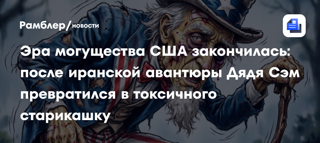 Эра могущества США закончилась: после иранской авантюры Дядя Сэм превратился в токсичного старикашку