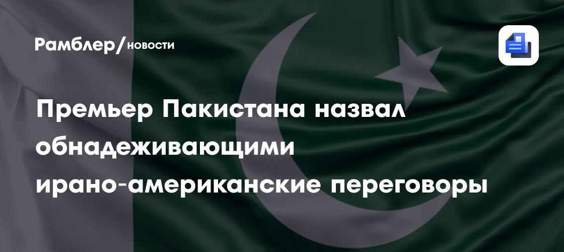Премьер Пакистана назвал обнадеживающими ирано‑американские переговоры