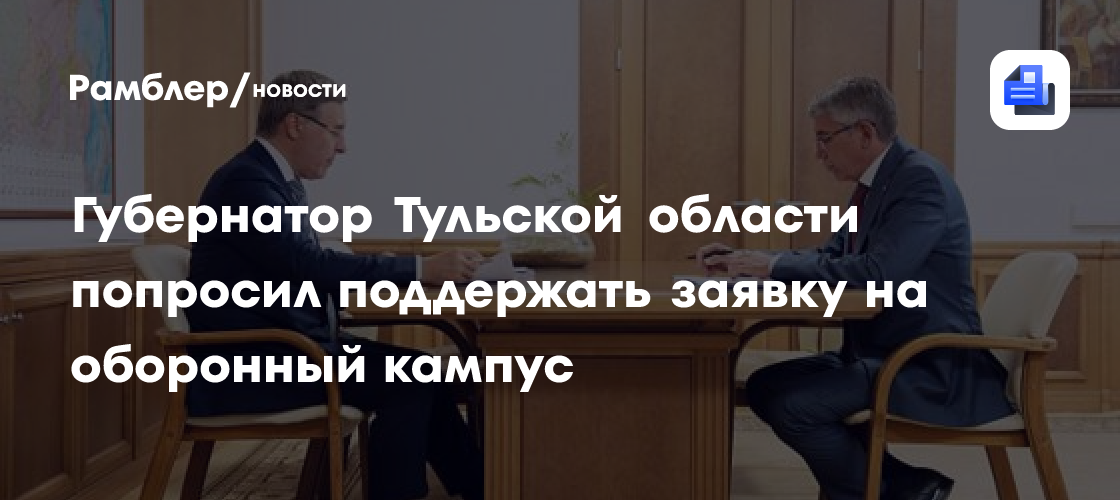 Губернатор Тульской области попросил поддержать заявку на оборонный кампус