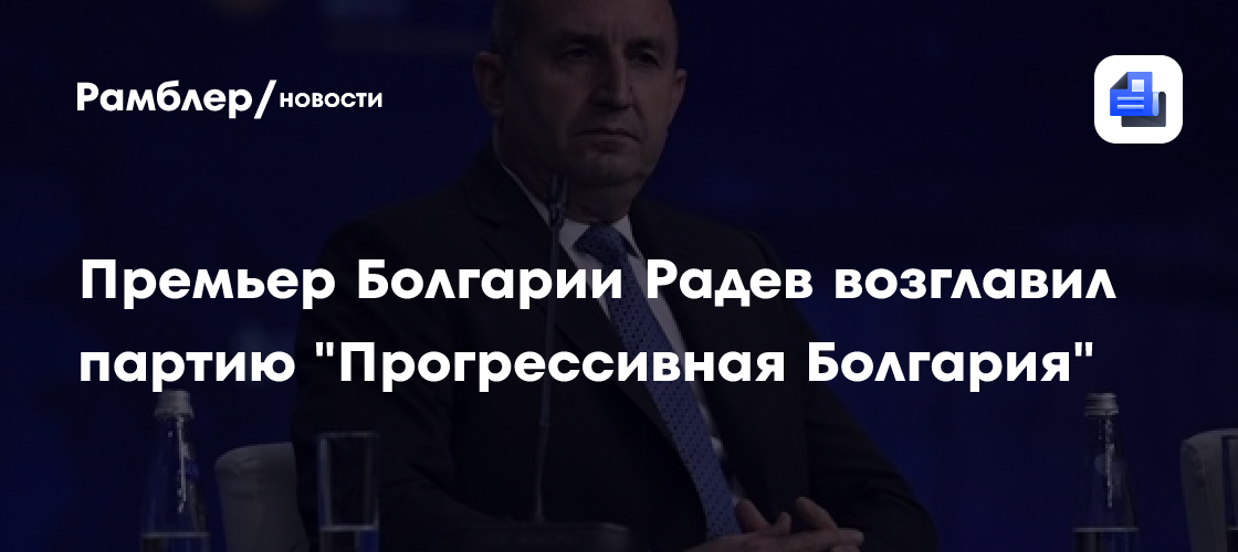 Премьер Болгарии Радев возглавил партию "Прогрессивная Болгария"