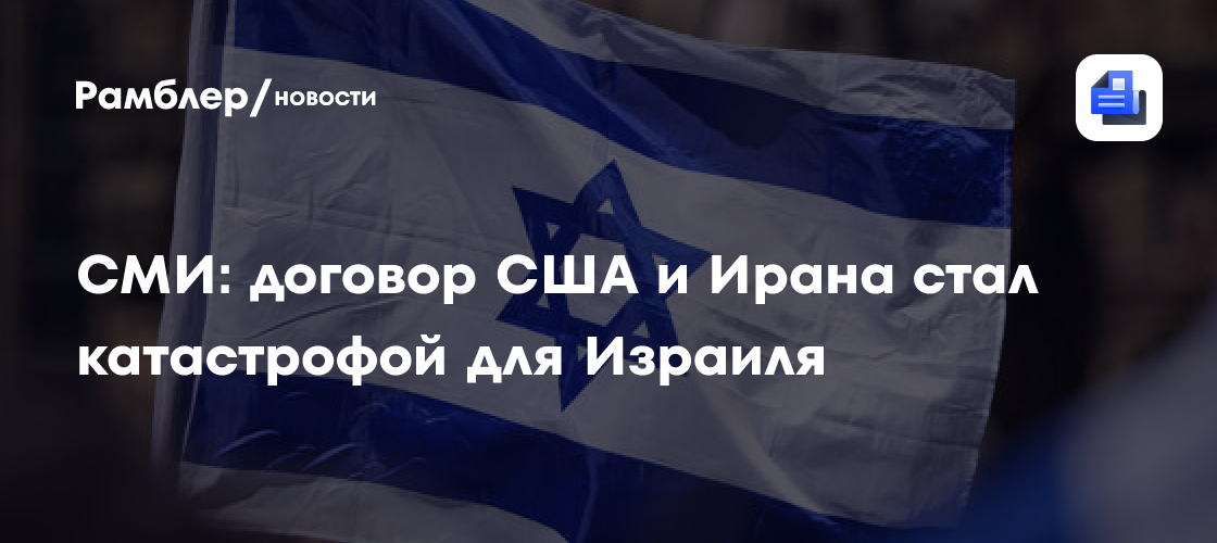 СМИ: договор США и Ирана стал катастрофой для Израиля