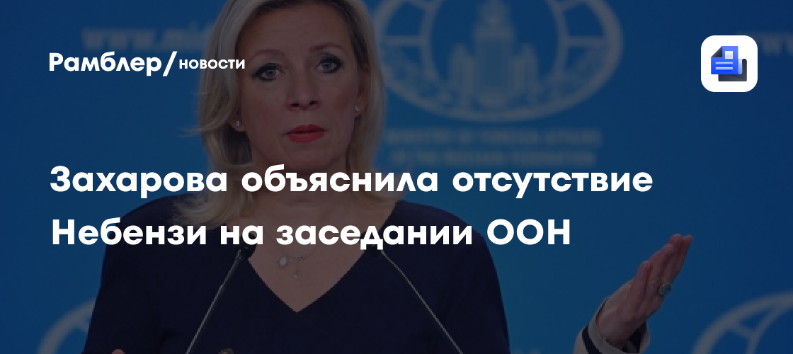 Захарова объяснила отсутствие Небензи на заседании ООН