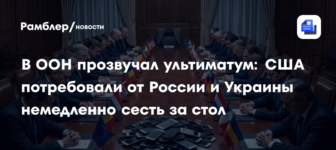 В ООН прозвучал ультиматум: США потребовали от России и Украины немедленно сесть за стол