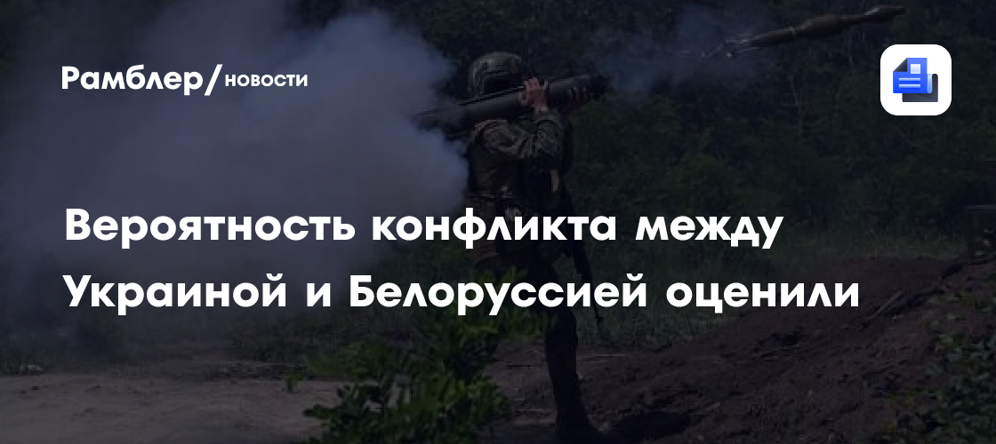 Вероятность конфликта между Украиной и Белоруссией оценили