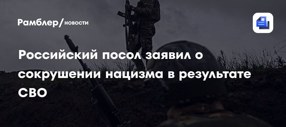 Российский посол заявил о сокрушении нацизма в результате СВО