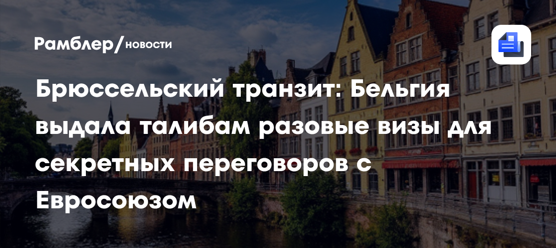 Брюссельский транзит: Бельгия выдала талибам разовые визы для секретных переговоров с Евросоюзом