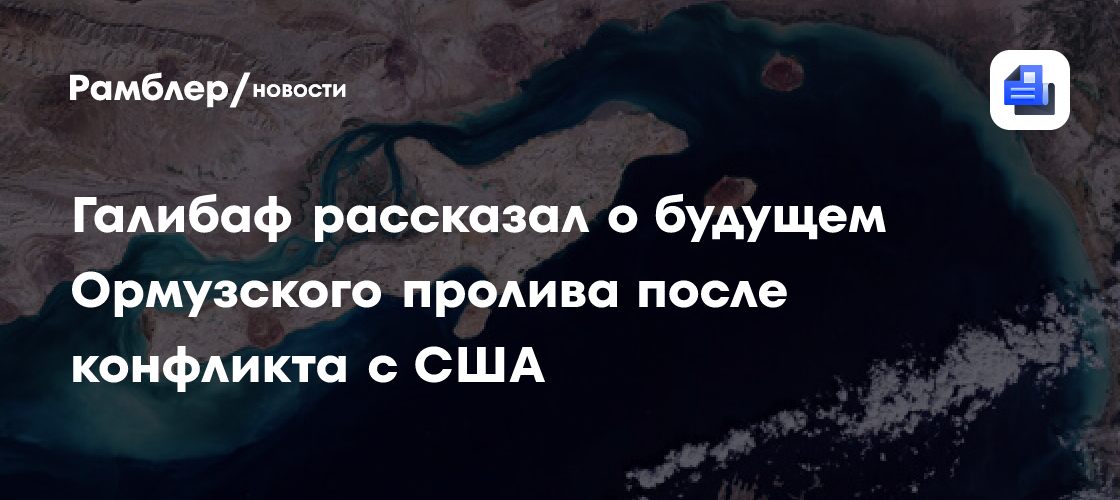 Галибаф рассказал о будущем Ормузского пролива после конфликта с США