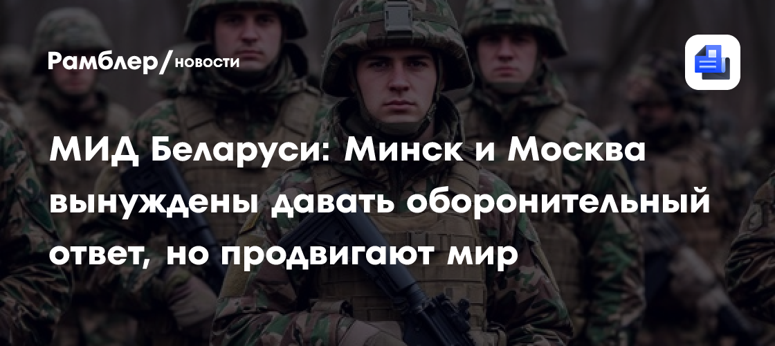МИД Беларуси: Минск и Москва вынуждены давать оборонительный ответ, но продвигают мир