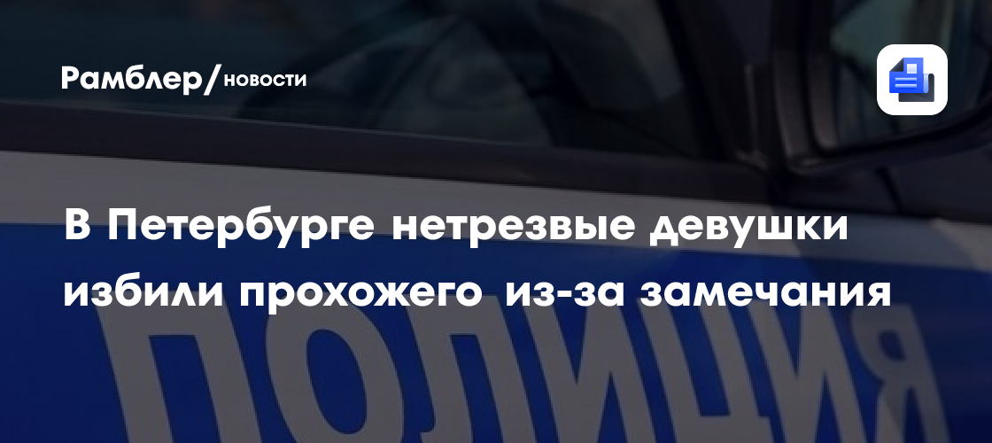 В Петербурге нетрезвые девушки избили прохожего из-за замечания