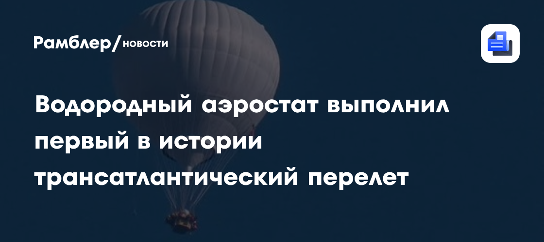 Водородный аэростат Atlantic Explorer выполнил первый в истории трансатлантический перелет