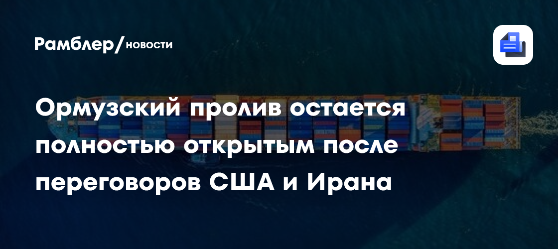 Ормузский пролив остается полностью открытым после переговоров США и Ирана
