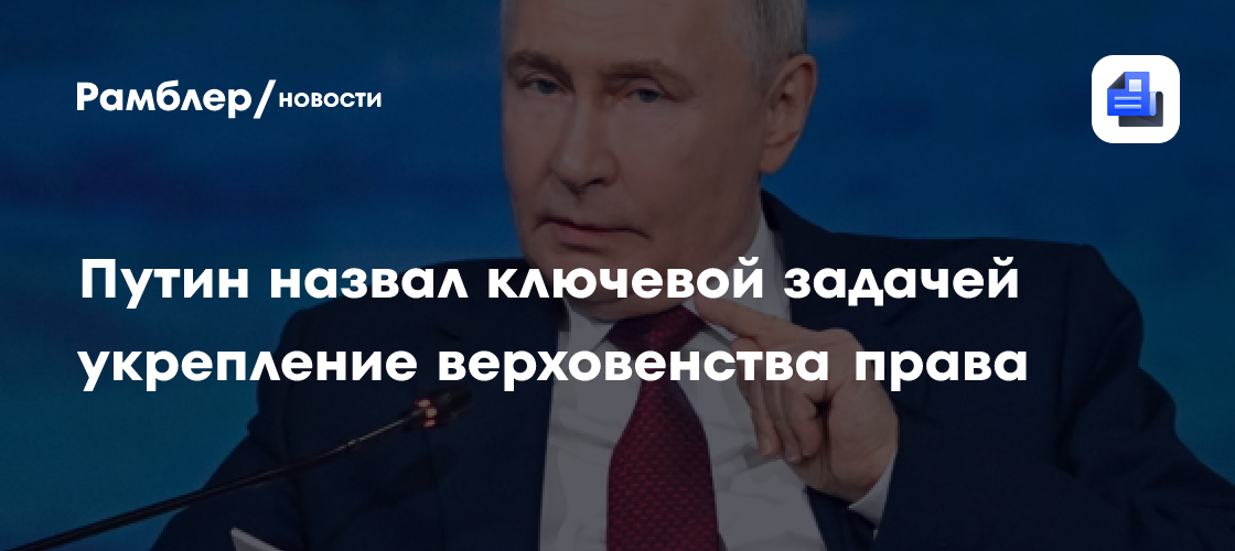 Путин назвал ключевой задачей укрепление верховенства права