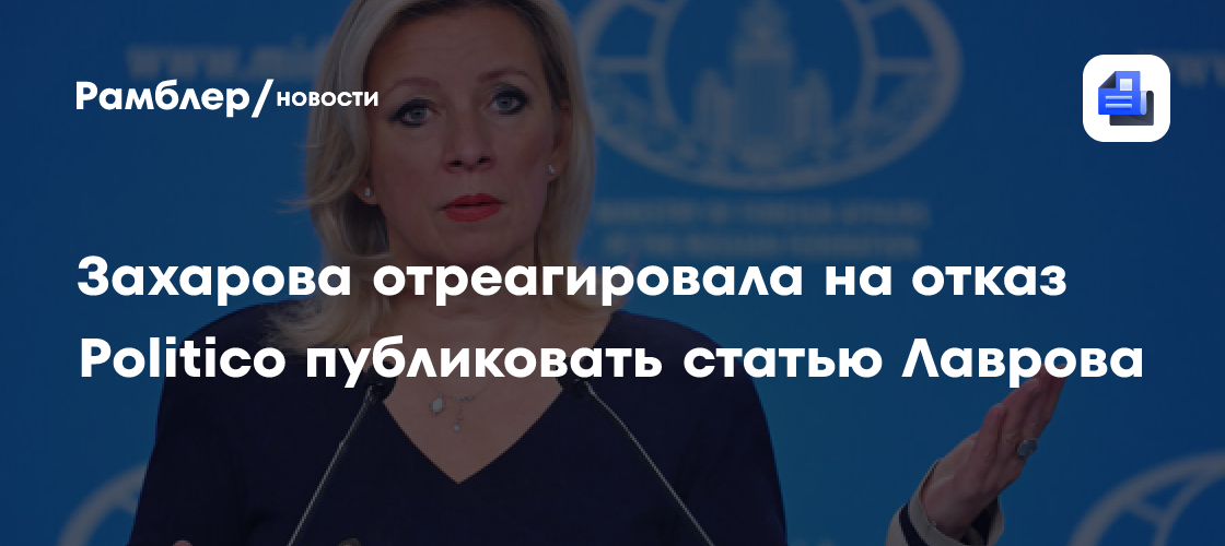 Захарова обвинила Politico в цензуре после отказа публиковать статью Лаврова