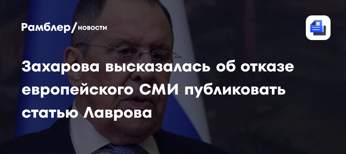 Захарова высказалась об отказе европейского СМИ публиковать статью Лаврова