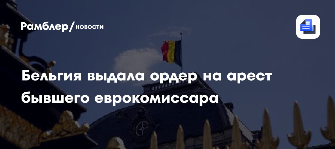 Бельгия выдала ордер на арест бывшего еврокомиссара