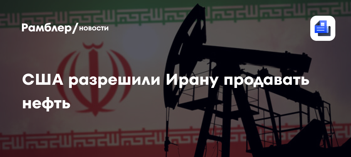 США разрешили Ирану продавать нефть