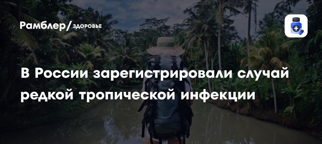 У россиянки выявили редкую тропическую болезнь — что нужно о ней знать