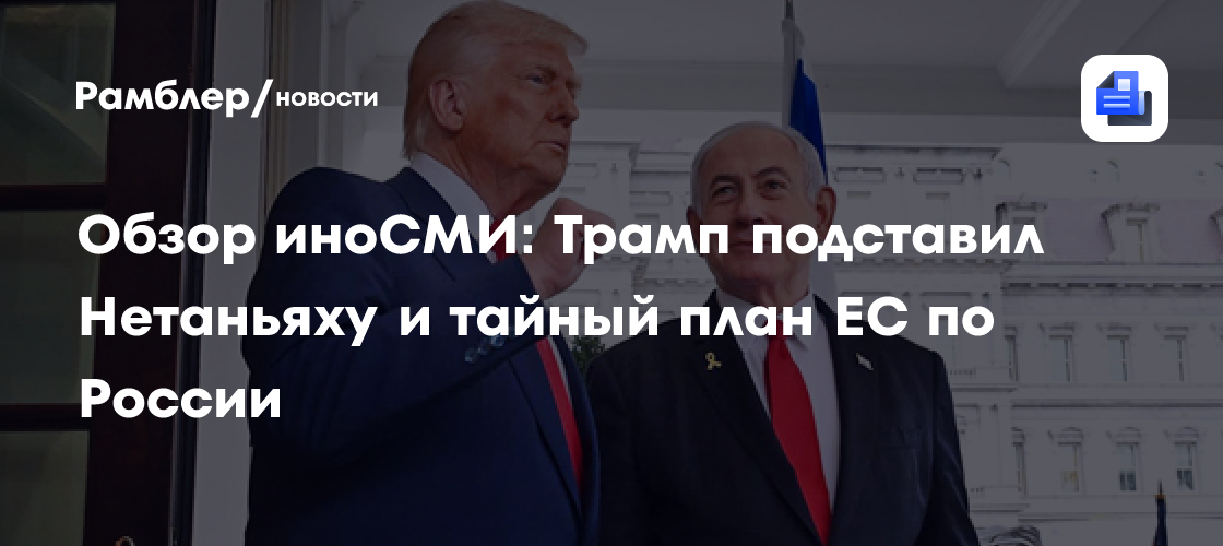 Обзор иноСМИ: Трамп подставил Нетаньяху и тайный план ЕС по России