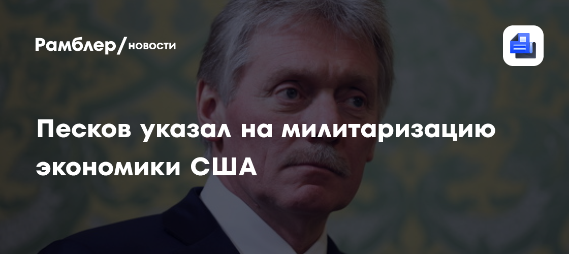 Песков указал на милитаризацию экономики США