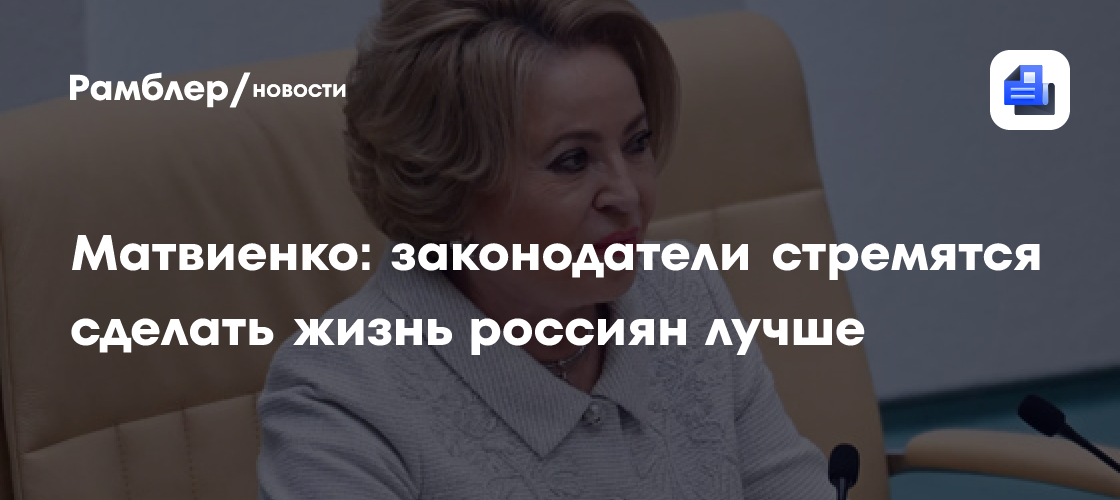 Матвиенко: законодатели стремятся сделать жизнь россиян лучше