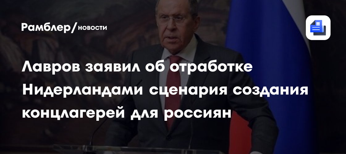 Лавров заявил об отработке Нидерландами создания концлагерей для россиян