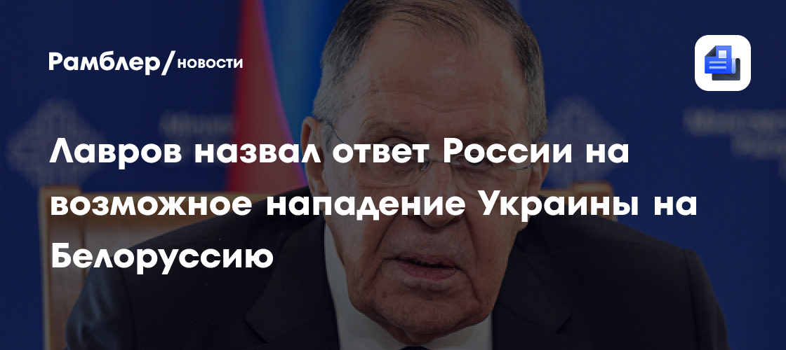Лавров назвал ответ России на возможное нападение Украины на Белоруссию