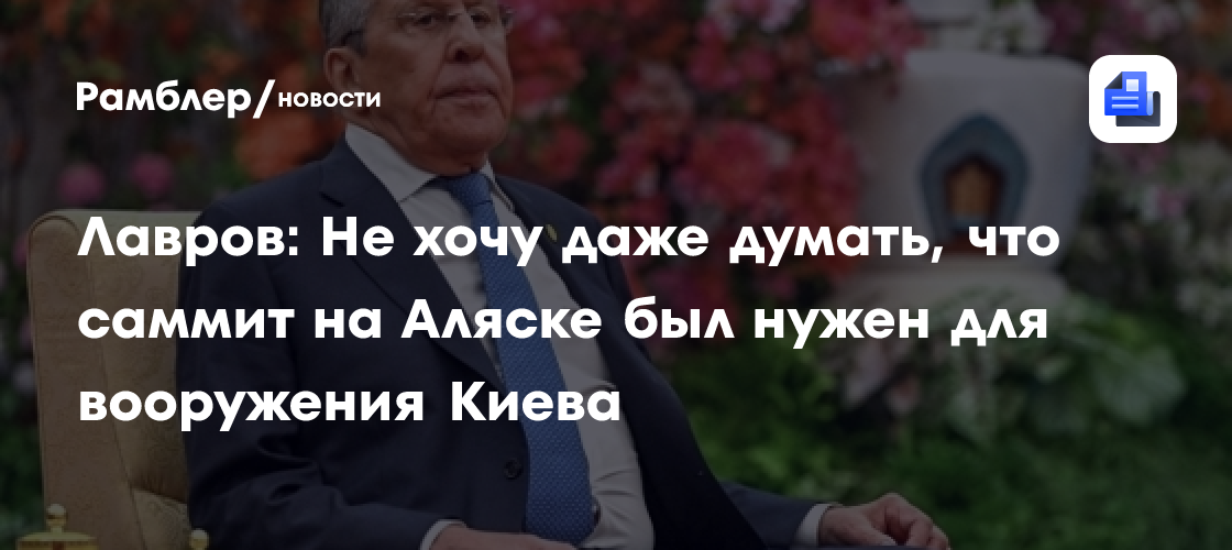 Лавров: Не хочу даже думать, что саммит на Аляске был нужен для вооружения Киева