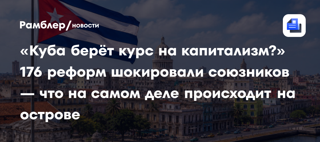 «Куба берёт курс на капитализм?» 176 реформ шокировали союзников — что на самом деле происходит на острове