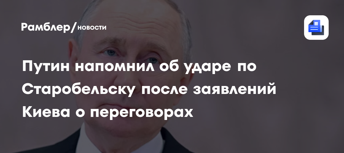 Путин напомнил об ударе по Старобельску после заявлений Киева о переговорах