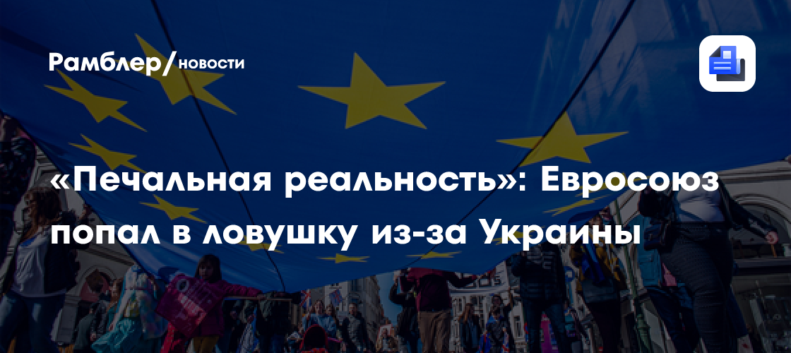 «Печальная реальность»: Евросоюз попал в ловушку из-за Украины