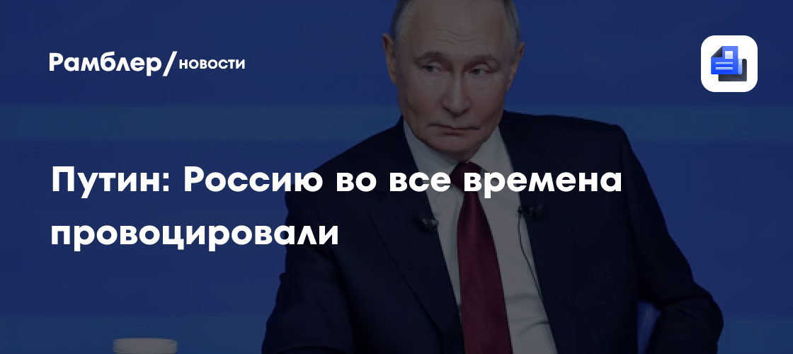 Путин: Россию во все времена провоцировали