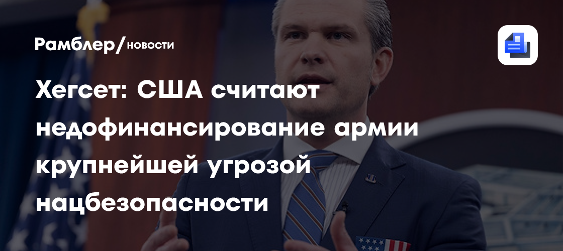 Хегсет: США считают недофинансирование армии крупнейшей угрозой нацбезопасности