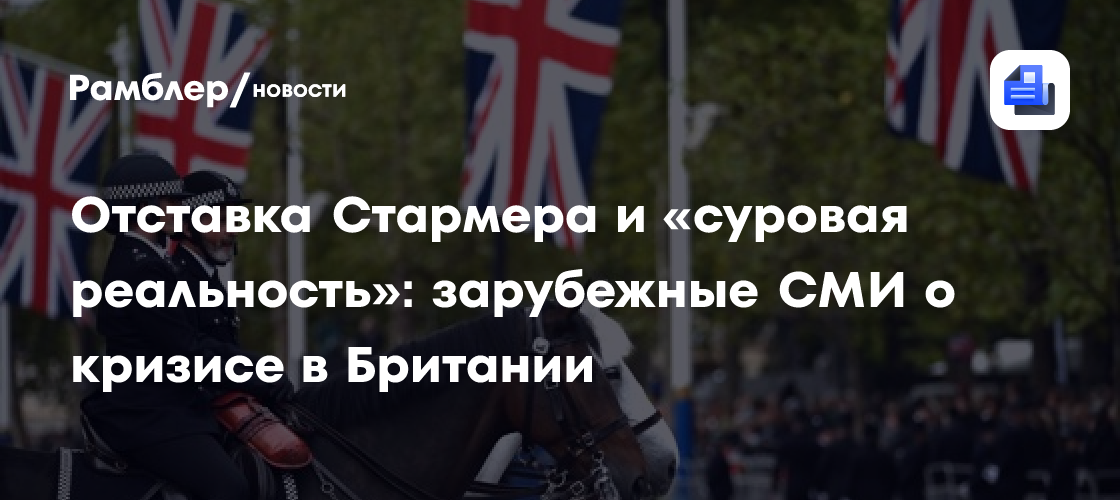 Отставка Стармера и «суровая реальность»: зарубежные СМИ о кризисе в Британии