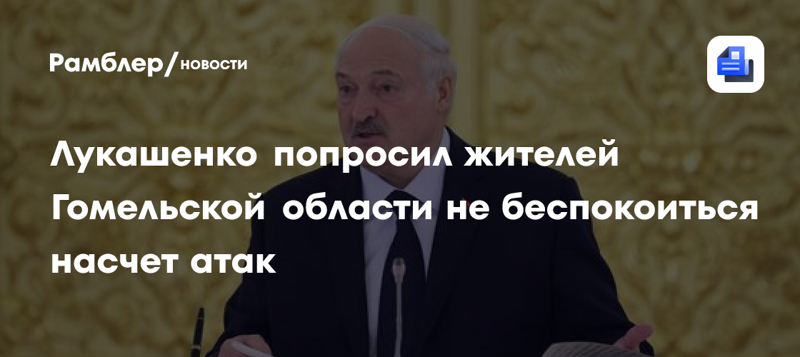 Лукашенко попросил жителей Гомельской области не беспокоиться насчет атак