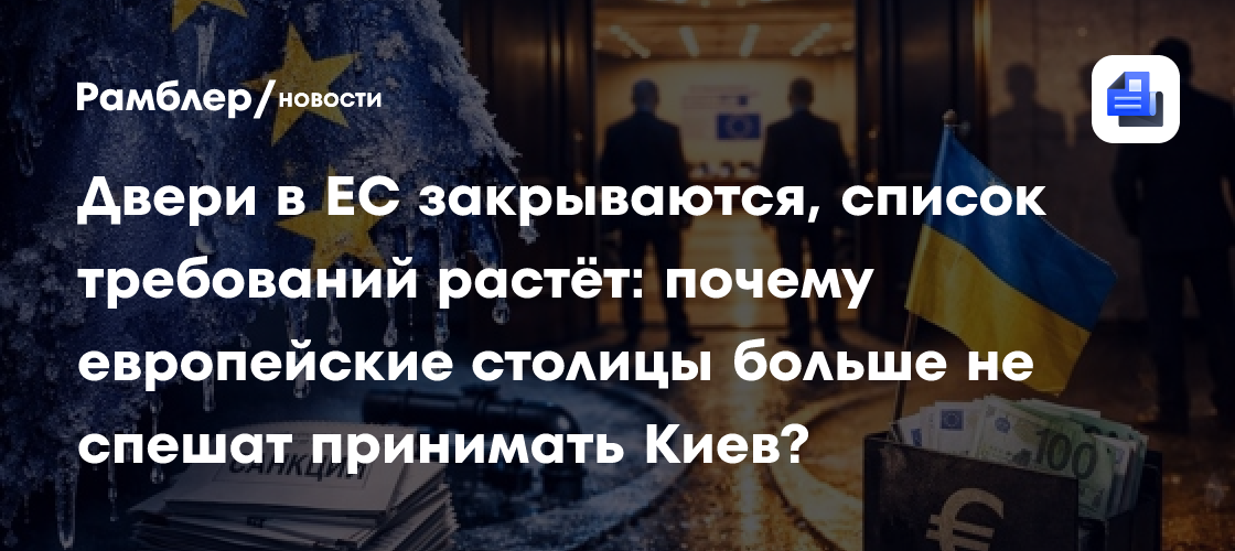 Двери в ЕС закрываются, список требований растёт: почему европейские столицы больше не спешат принимать Киев?