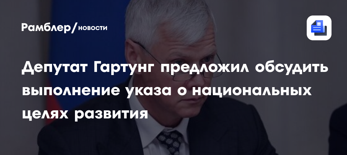 Депутат Гартунг предложил обсудить выполнение указа о национальных целях развития