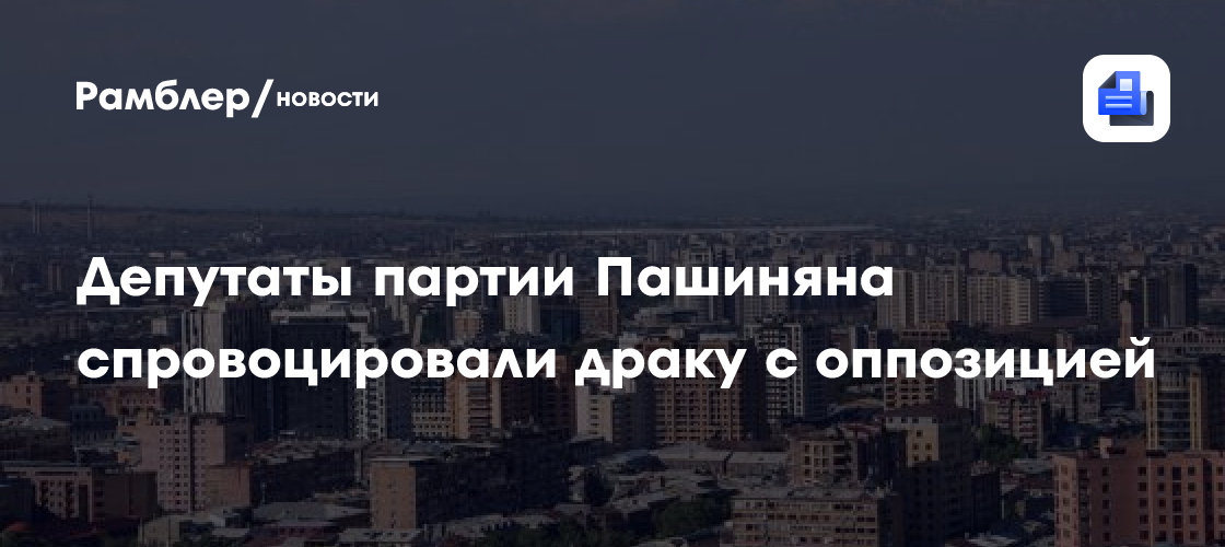 Депутаты партии Пашиняна спровоцировали драку с оппозицией