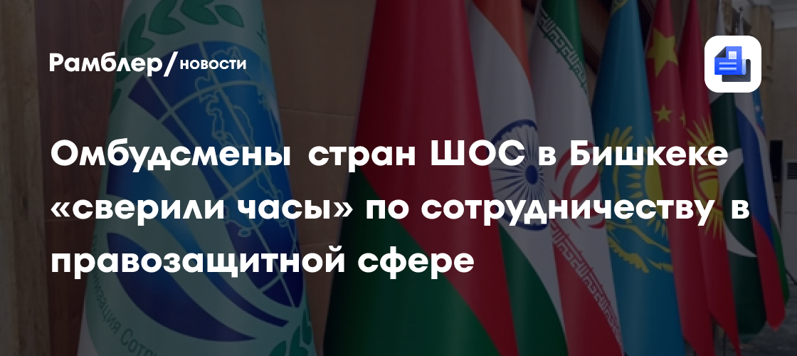 Омбудсмены стран ШОС в Бишкеке «сверили часы» по сотрудничеству в правозащитной сфере