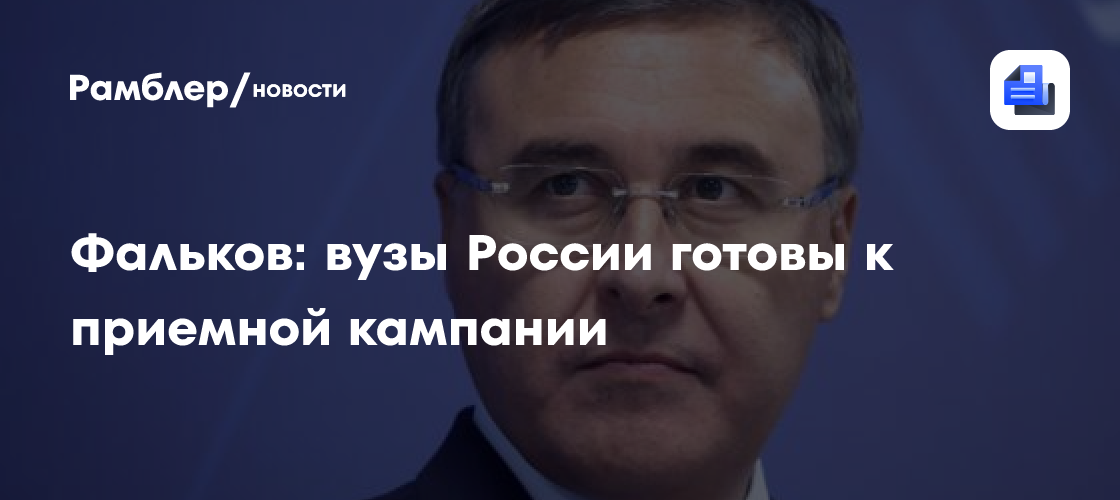 Фальков: вузы России готовы к приемной кампании