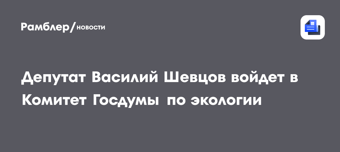 Депутат Василий Шевцов войдет в Комитет Госдумы по экологии