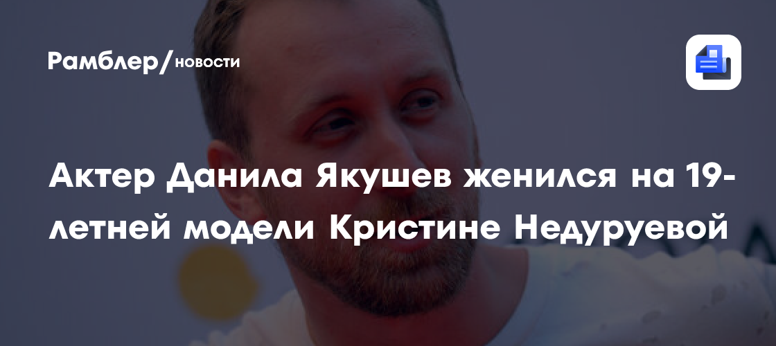 Актер Данила Якушев женился на 19-летней модели Кристине Недуруевой