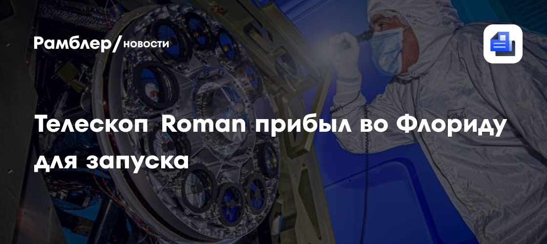 Телескоп Roman прибыл во Флориду для запуска