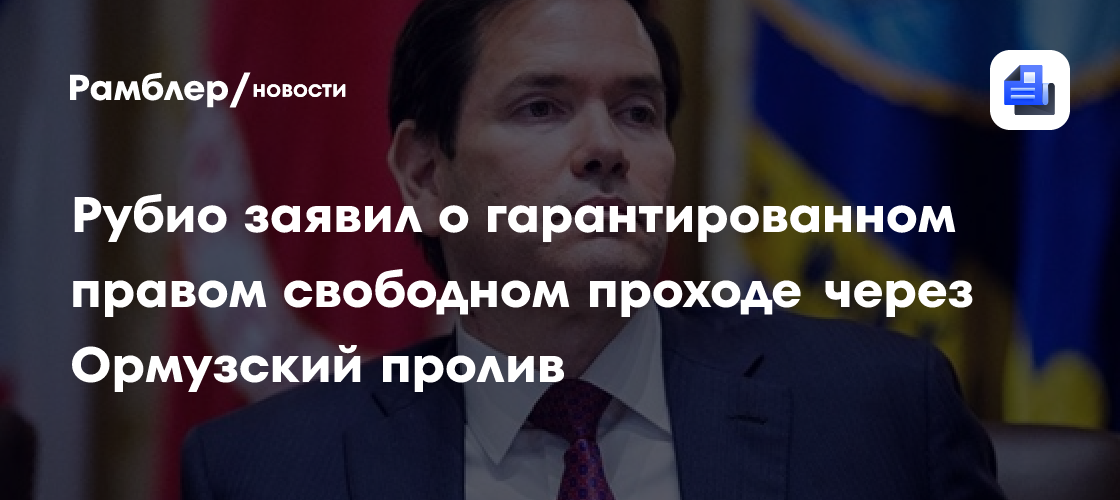 Рубио заявил о гарантированном правом свободном проходе через Ормузский пролив