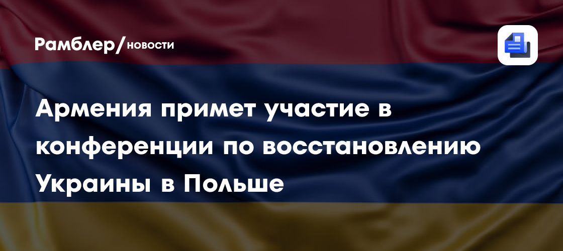 Армения примет участие в конференции по восстановлению Украины в Польше