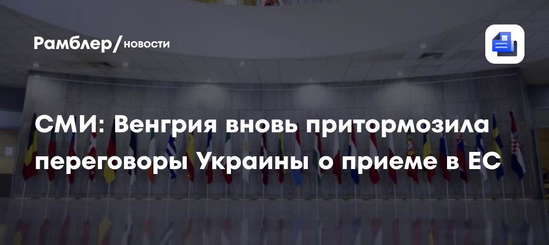 Politico: Венгрия вновь притормозила переговоры Украины о приеме в ЕС