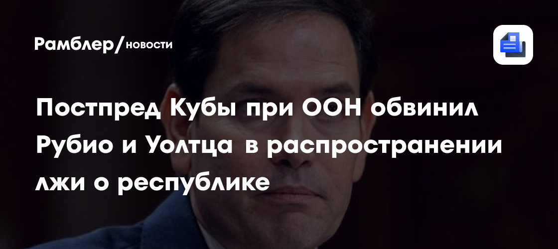 Постпред Кубы при ООН обвинил Рубио и Уолтца в распространении лжи о республике