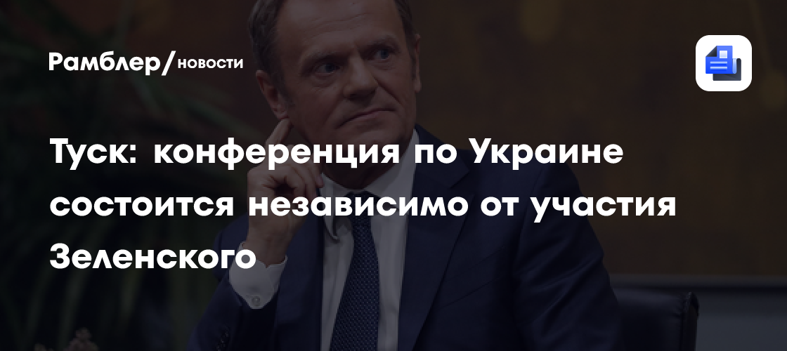 Туск: конференция по Украине состоится независимо от участия Зеленского