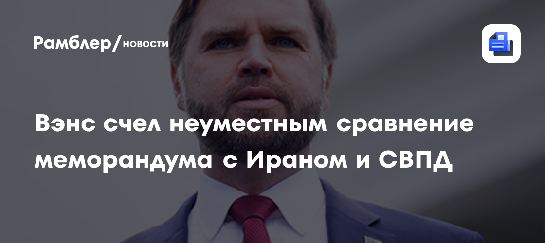 Вэнс счел неуместным сравнение меморандума с Ираном и СВПД