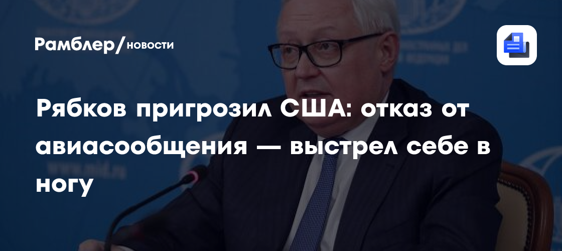 Рябков пригрозил США: отказ от авиасообщения — выстрел себе в ногу