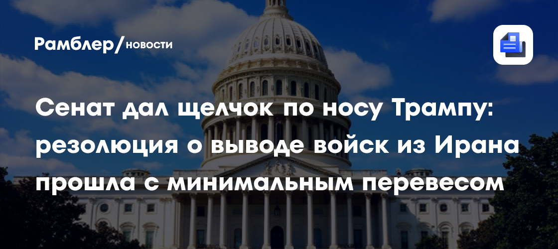 Сенат дал щелчок по носу Трампу: резолюция о выводе войск из Ирана прошла с минимальным перевесом